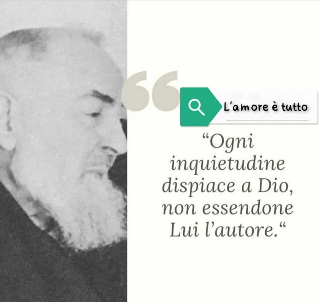 "Ogni inquietudine dispiace a Dio non essendone Lui l'autore."