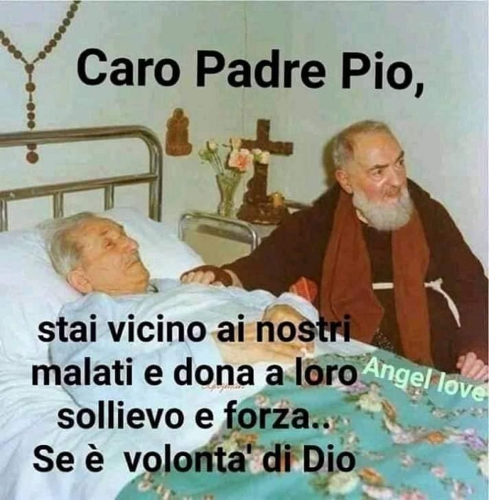 Caro Padre Pio, stai vicino ai nostri malati e dona a loro sollievo e forza.. Se è volontà di Dio