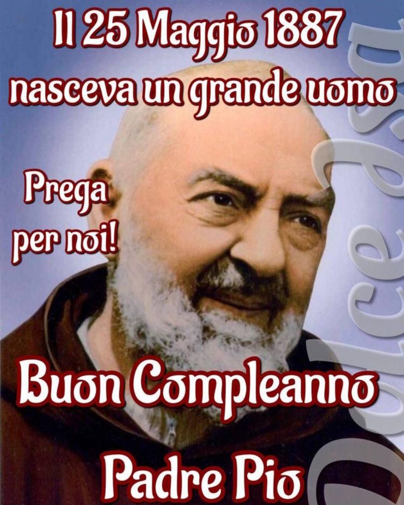Il 25 Maggio 1887 nasceva un grande uomo Prega per noi! Buon Compleanno Padre Pio