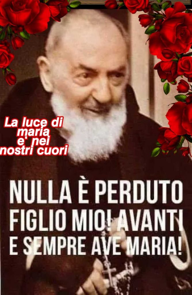 Nulla è perduto figlio mio! Avanti e sempre Ave Maria!