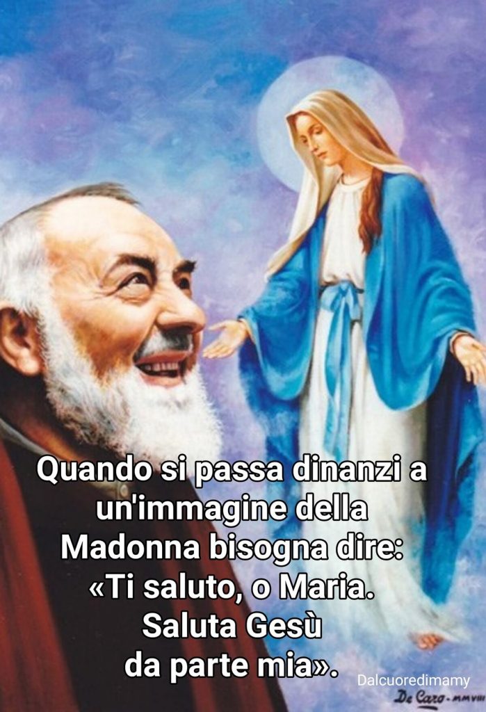 Quando si passa dinanzi a un'immagine della Madonna bisogna dire: <<Ti saluto, o Maria. Saluta Gesù da parte mia>>