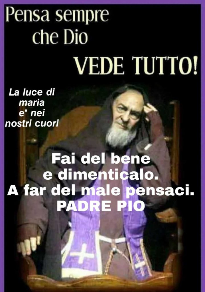 Pensa sempre che Dio Vede tutto! Fai del bene e dimenticalo. A far del male pensaci. Padre Pio