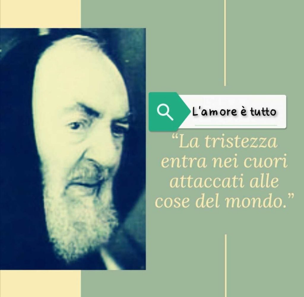 "La tristezza entra nei cuori attaccati alle cose del mondo."