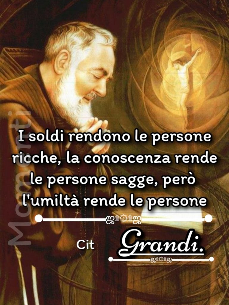 I soldi rendono le persone ricche, la conoscenza rende le persone sagge, però l'umiltà render le persone Grandi