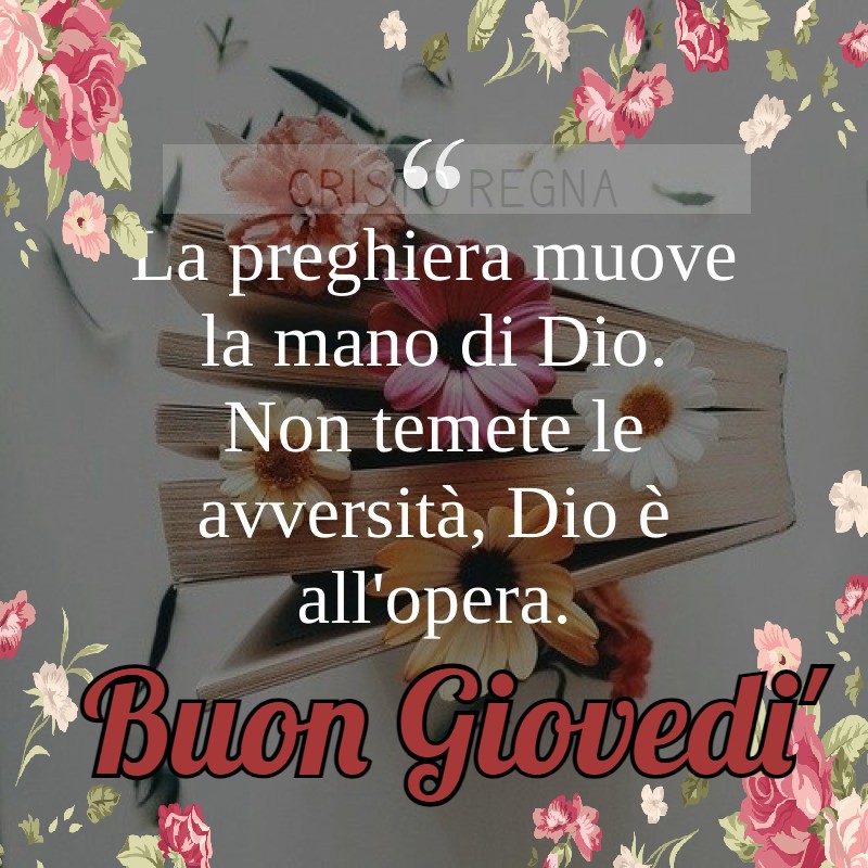 La preghiera muove la mano di Dio. Non temete le avversità, Dio è all'opera. Buon Giovedì 