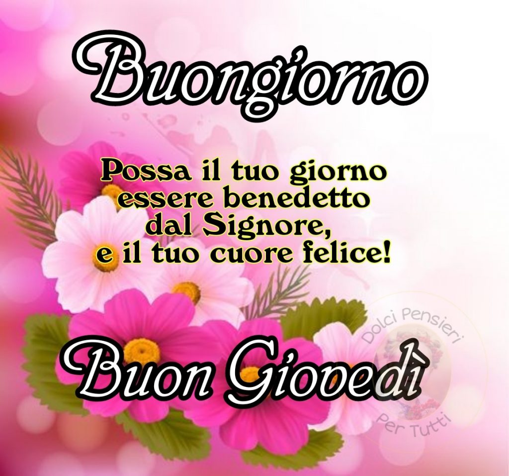 Buongiorno Possa il tuo giorno essere benedetto dal Signore, e il tuo cuore felice! Buon Giovedì