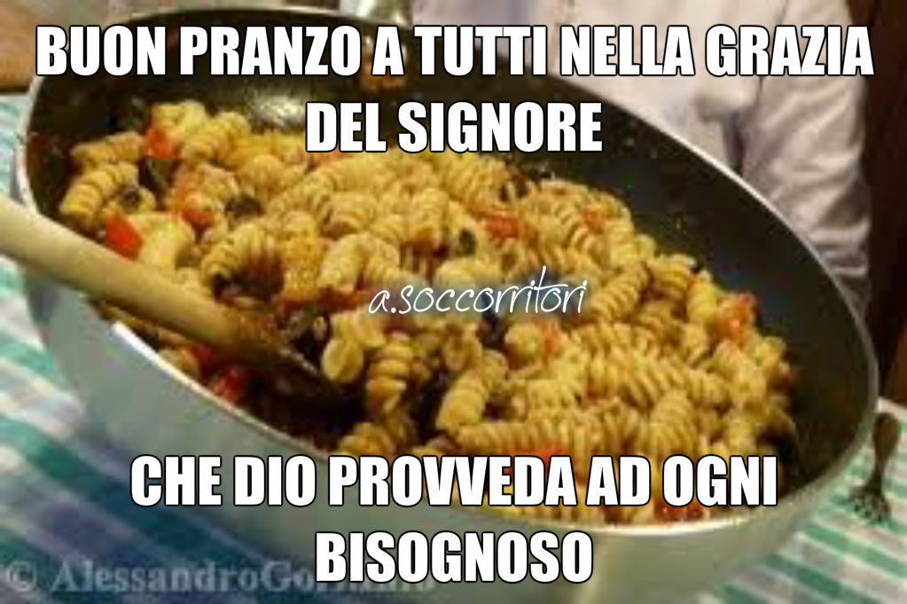 Buon pranzo a tutti nella grazia del Signore, che Dio provveda ad ogni bisognoso