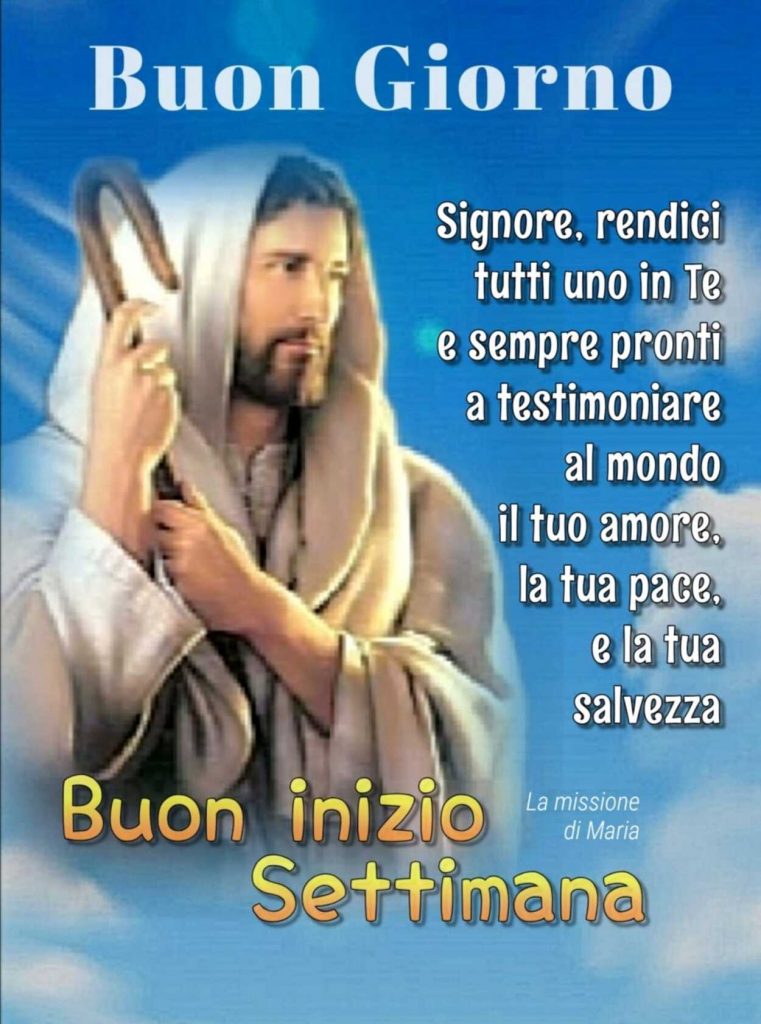 Buon Giorno Signore, rendici tutti uno in Te e sempre pronti a testimoniare al mondo il tuo amore, la tua pace, e la tua salvezza Buon inizio Settimana