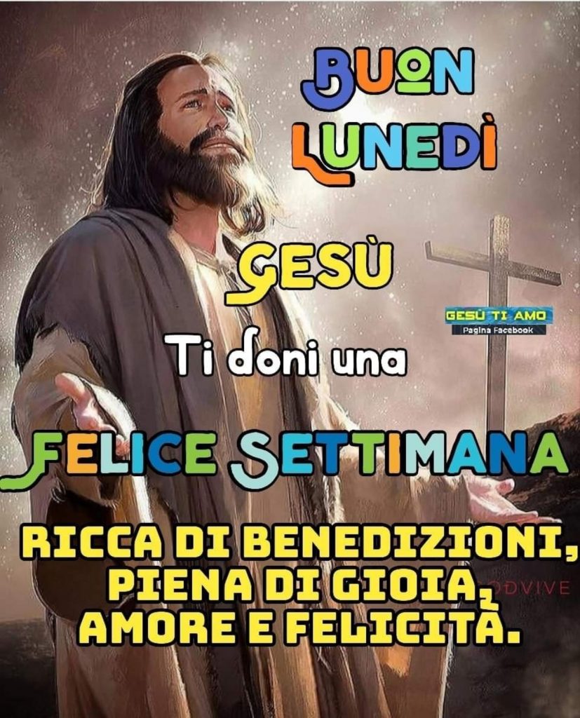 Buon Lunedì Gesù Ti doni una Felice settimana ricca di benedizioni, piena di gioia, amore e felicità.