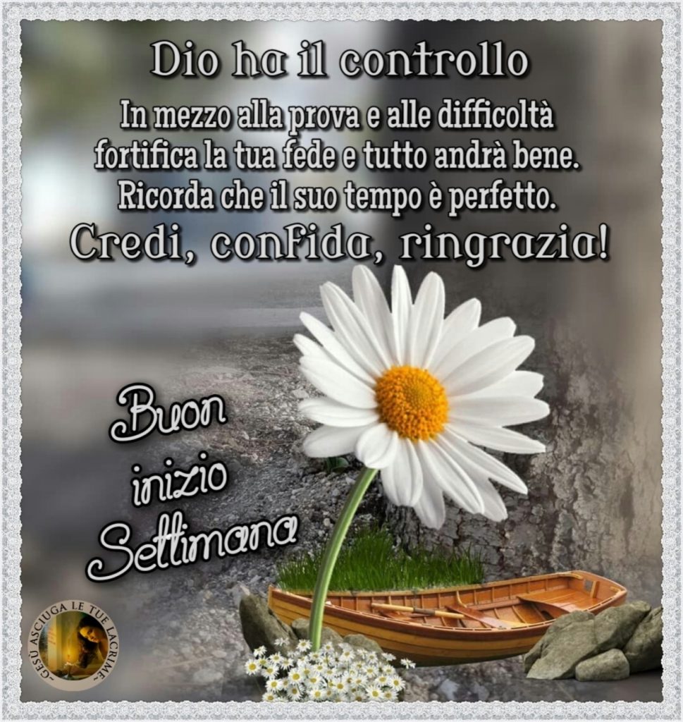 Dio ha il controllo in mezzo alla prova e alle difficoltà fortifica la tua fede e tutto andrà bene. Ricorda che il suo tempo è perfetto. Credi, confida, ringrazia! Buon inizio settimana