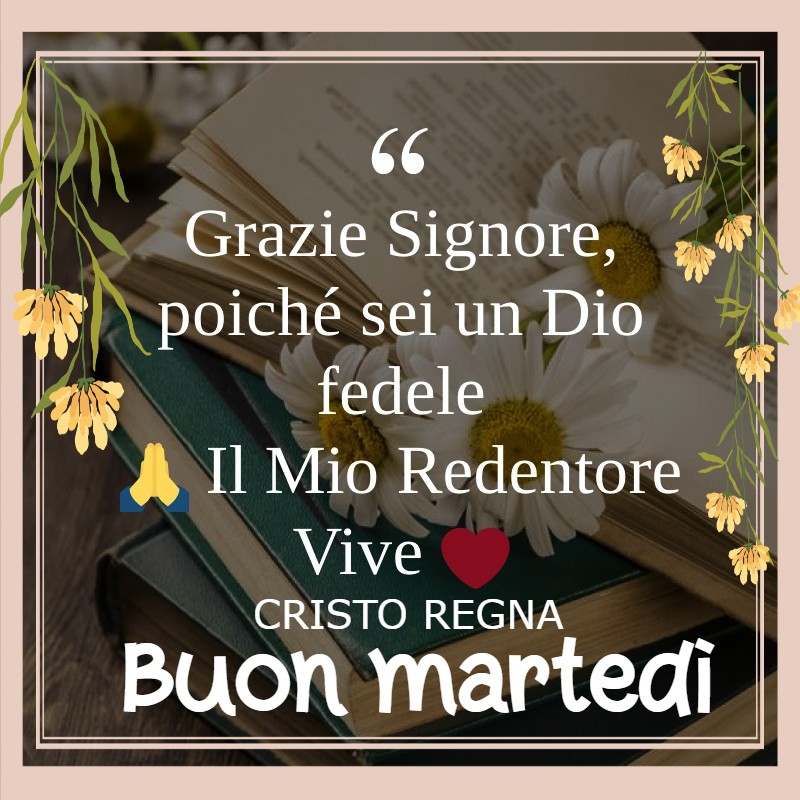 Grazie Signore poiché sei un Dio fedele Il Mio Redentore Vive Buon Martedì