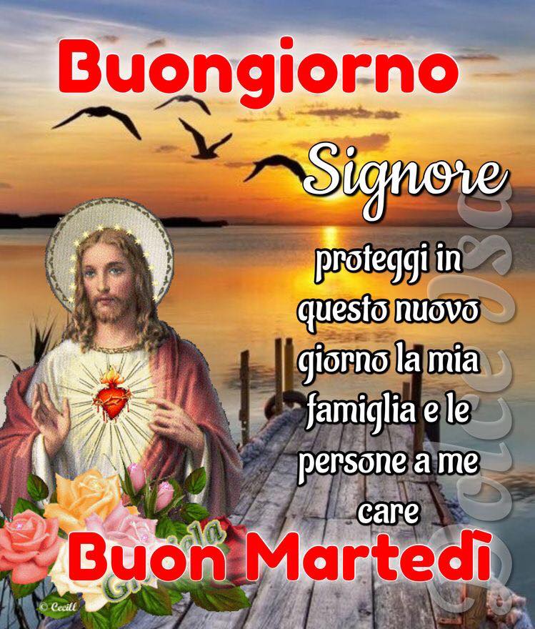 Buongiorno Signore proteggi in questo nuovo giorno la mia famiglia e le persone a me care Buon Martedì