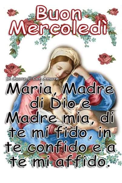 Buon Mercoledì Maria, Madre di Dio e Madre mia, di te mi fido, in te confido e a te mi affido