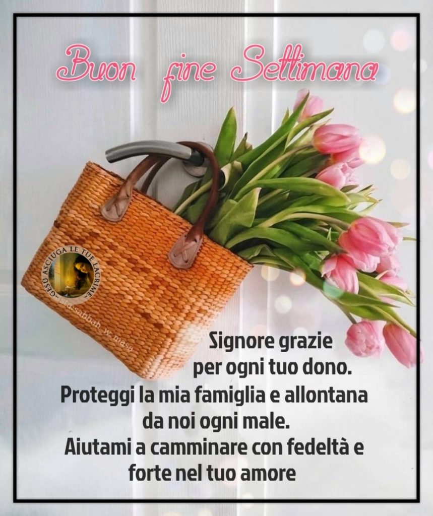 Buon fine settimana Signore grazie per ogni tuo dono. Proteggi la mia famiglia e allontana da noi ogni male. Aiutami a camminare con fedeltà e forte nel tuo amore