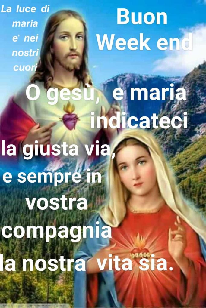 Buon weekend O Gesù, e Maria indicateci la giusta via, e sempre in vostra compagnia la nostra vita sia
