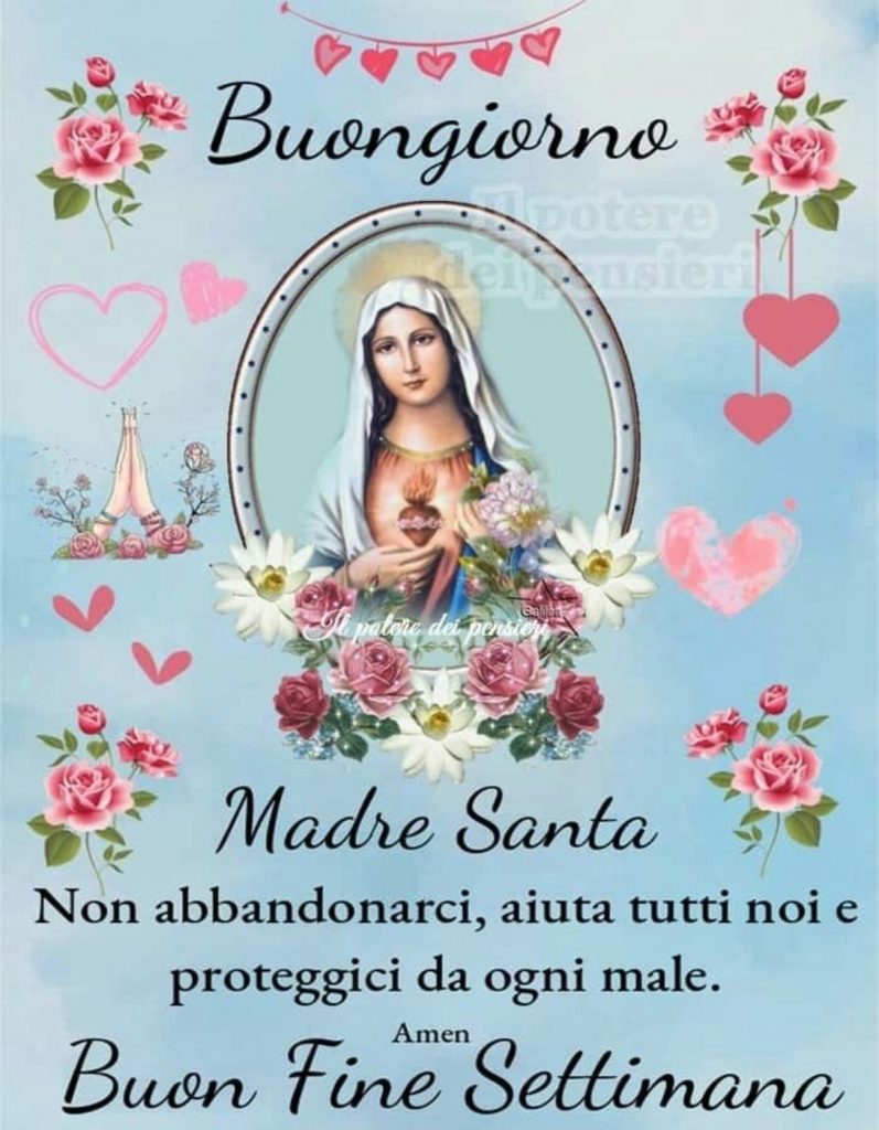 Buongiorno Madre Santa non abbandonarci, aiuta tutti noi e proteggici da ogni male. Buon Fine Settimana