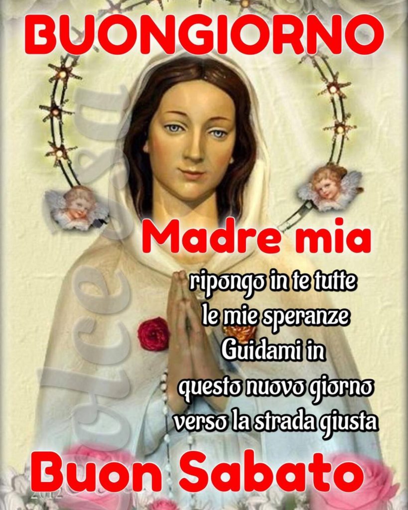 Buongiorno Madre mia ripongo in te tutte le mie speranze Guidami in questo nuovo giorno verso la strada giusta Buon Sabato
