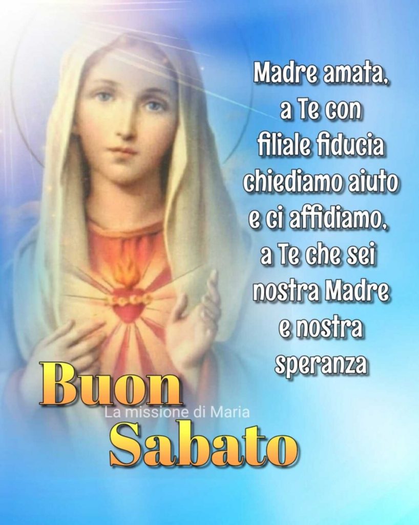 Madre amata a Te con filiale fiducia chiediamo aiuto e ci affidiamo, a Te che sei nostra Madre e nostra speranza Buon Sabato