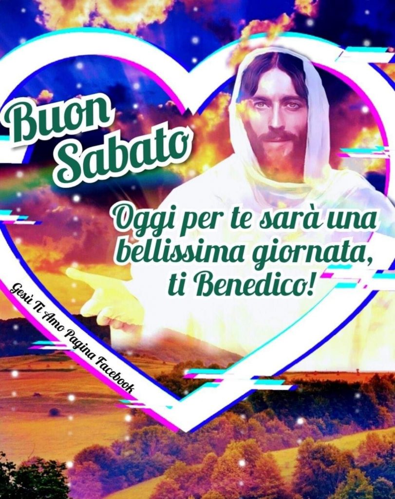 Buon Sabato Oggi per te sarà una bellissima giornata ti Benedico!