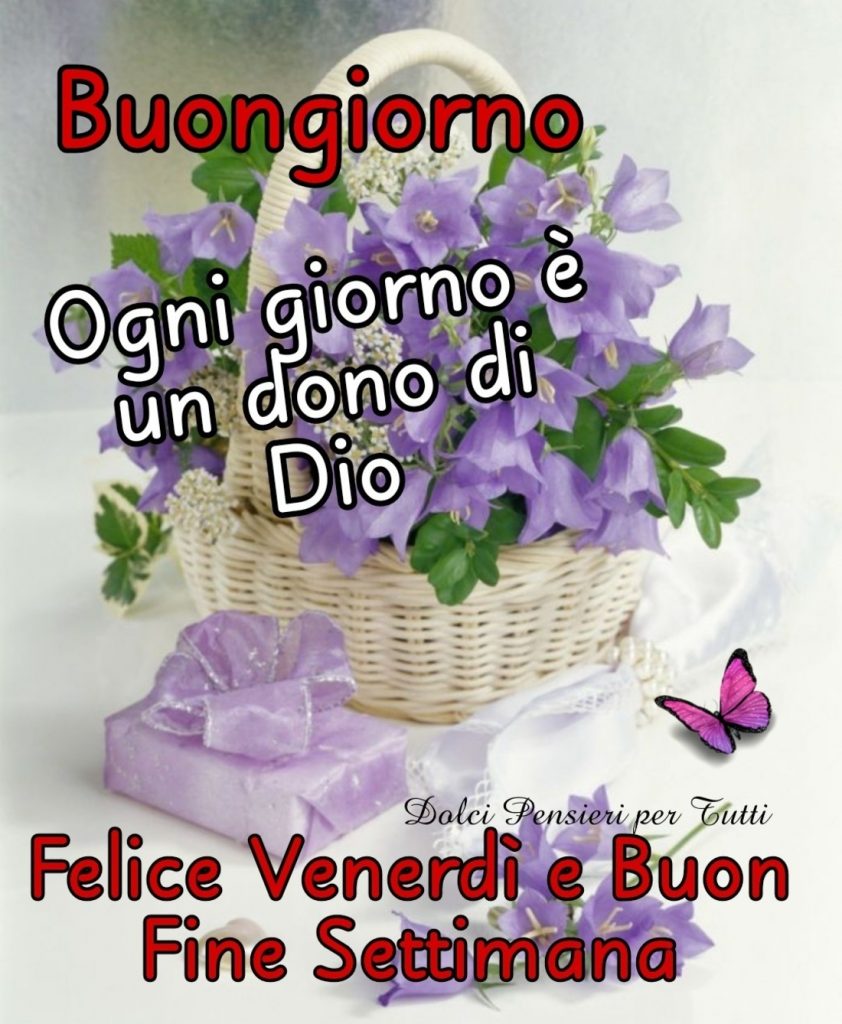 Buongiorno Ogni giorno è un dono di Dio Felice Venerdì e Buon Fine Settimana