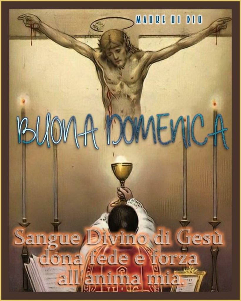 Buona Domenica Sangue Divino di Gesù dona fede e forza all'anima mia