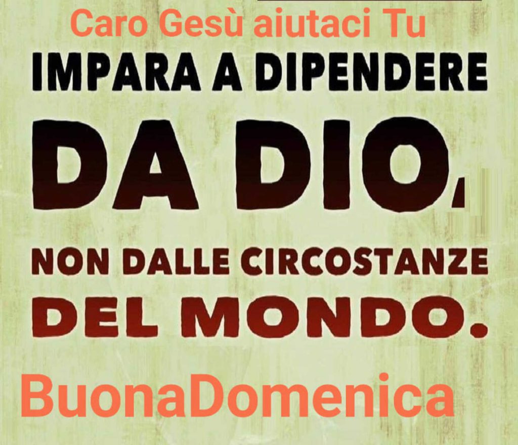 Impara a dipendere da Dio non dalle circostanze del mondo. Buona Domenica