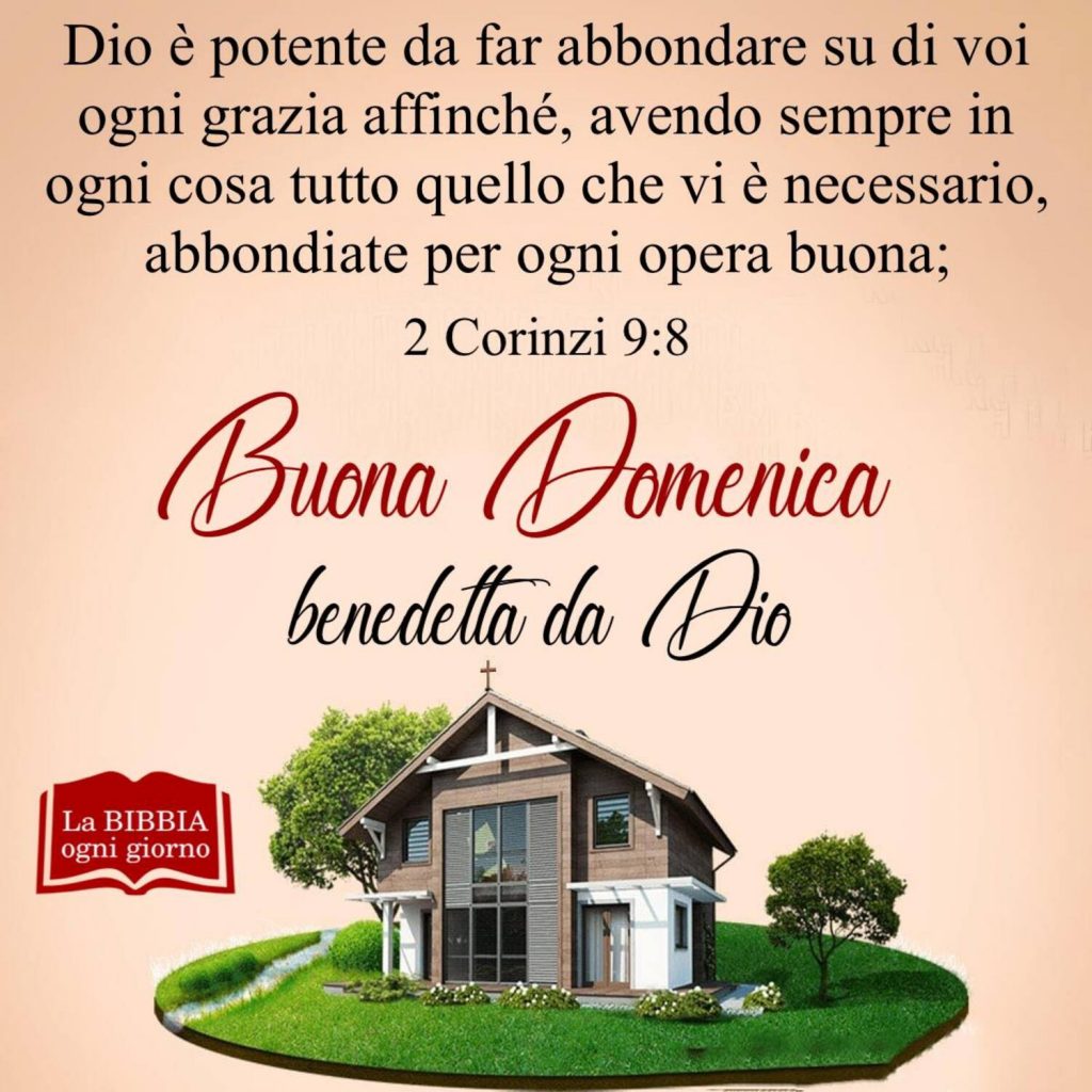 Dio è potente da far abbondare su di voi ogni grazia affinché, avendo sempre in ogni cosa tutto quello che vi è necessario, abbondiate per ogni opera buona 2 Corinzi 9:8 Buona Domenica benedetta da Dio