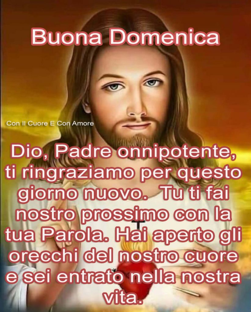 Buona Domenica Dio, Padre onnipotente, ti ringraziamo per questo nuovo. Tu ti fai nostro prossimo con la tua Parola. Hai aperto gli orecchi del nostro cuore e sei entrato nella nostra vita.