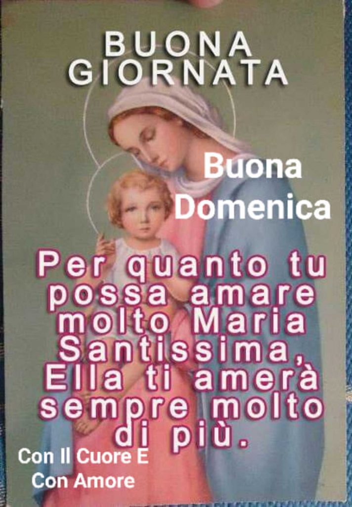 Buona Giornata Buona Domenica Per quanto tu possa amare molto Maria Santissima, Ella ti amerà sempre molto di più