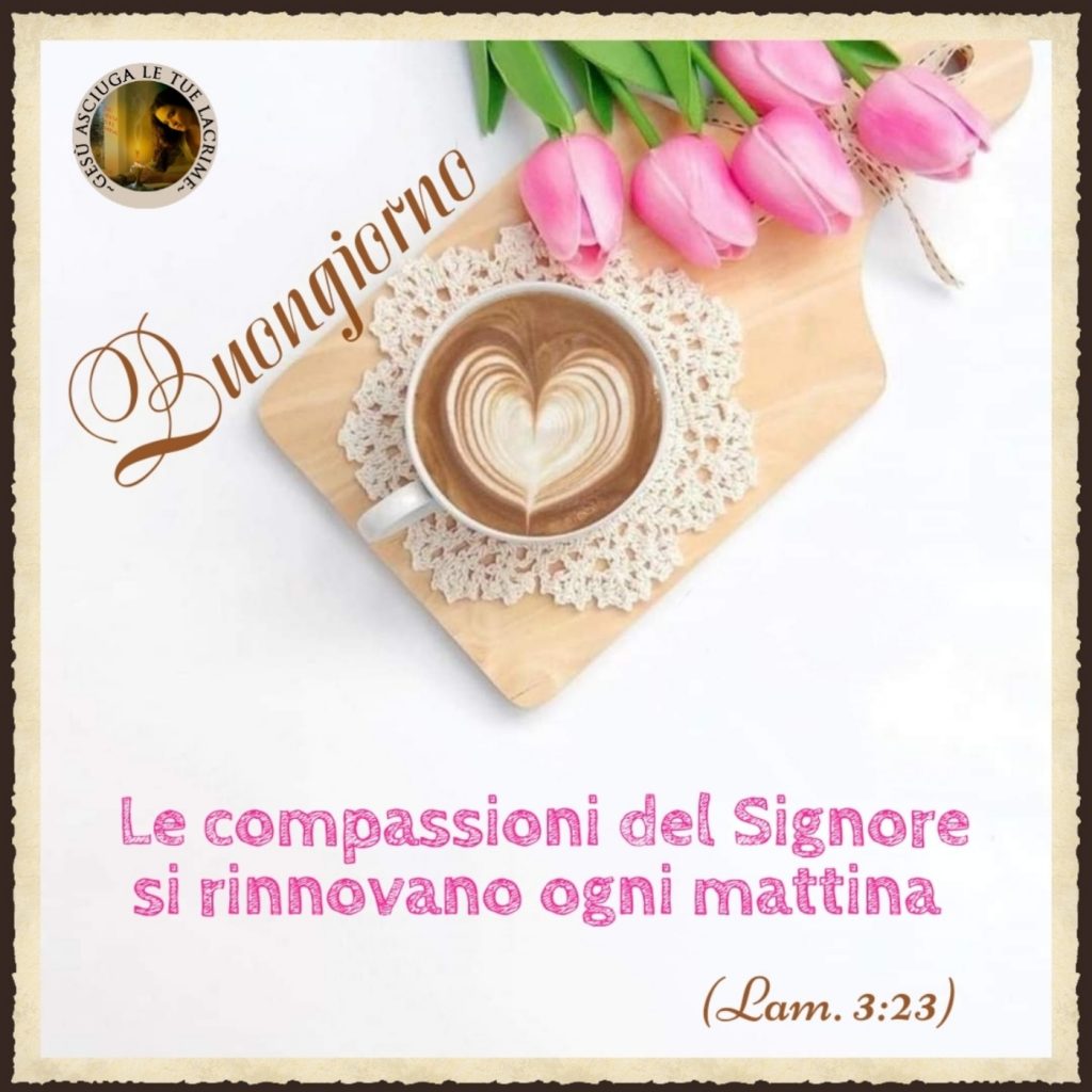 Buongiorno le compassioni del Signore si rinnovano ogni mattina