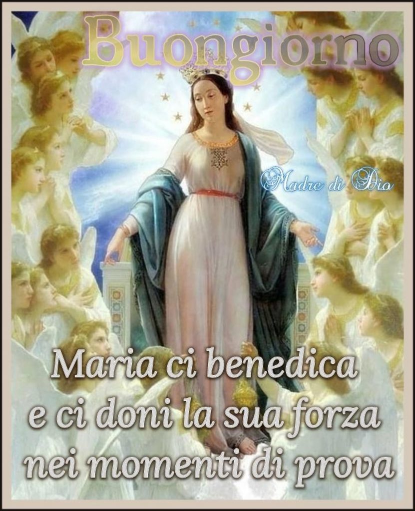 Buongiorno Maria ci benedica e ci doni la sua forza nei momenti di prova
