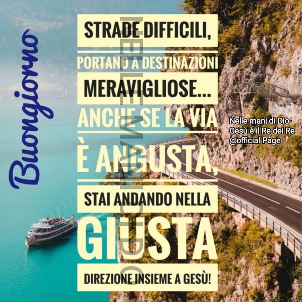 Buongiorno strade difficili, portano a destinazioni meravigliose... anche se la via è angusta, stai andando nella giusta direzione insieme a Gesù