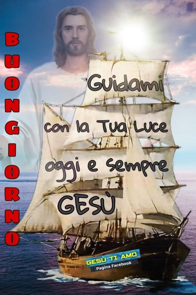 Buongiorno Guidami con la Tua Luce oggi e sempre Gesù