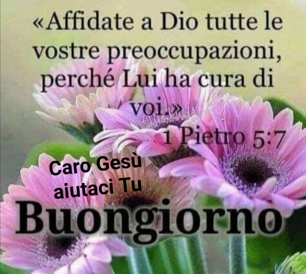 <<Affidate a Dio tutte le vostre preoccupazioni, perché Lui ha cura di voi.>> Buongiorno