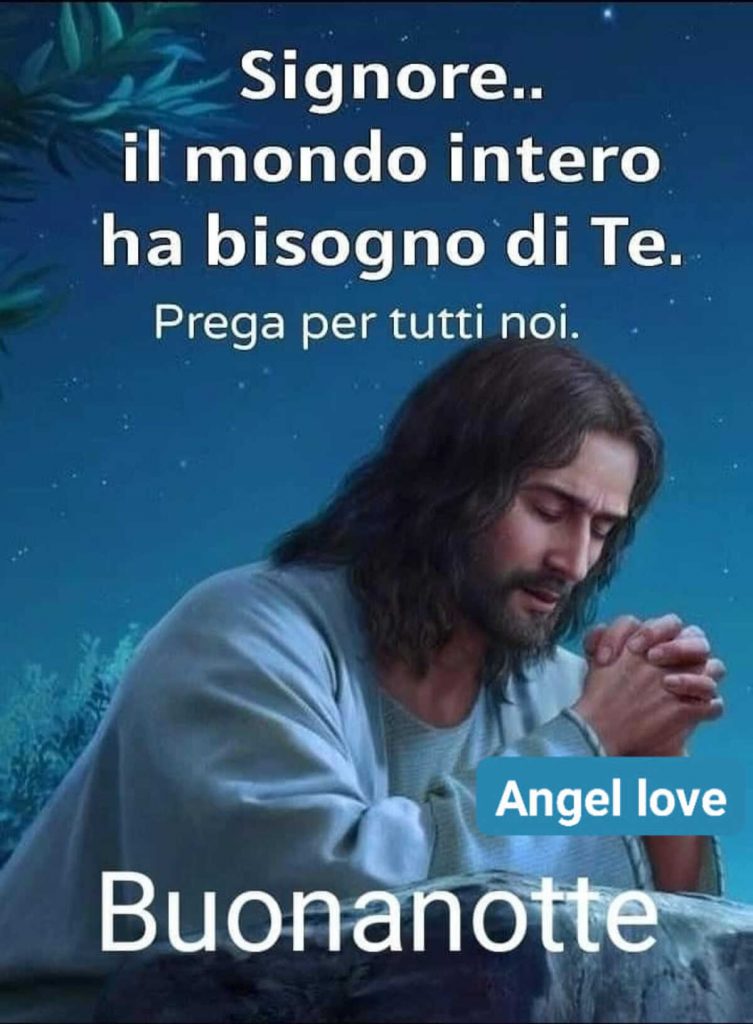 gnore il mondo intero ha bisogno di Te. Prega per tutti noi. Buonanotte