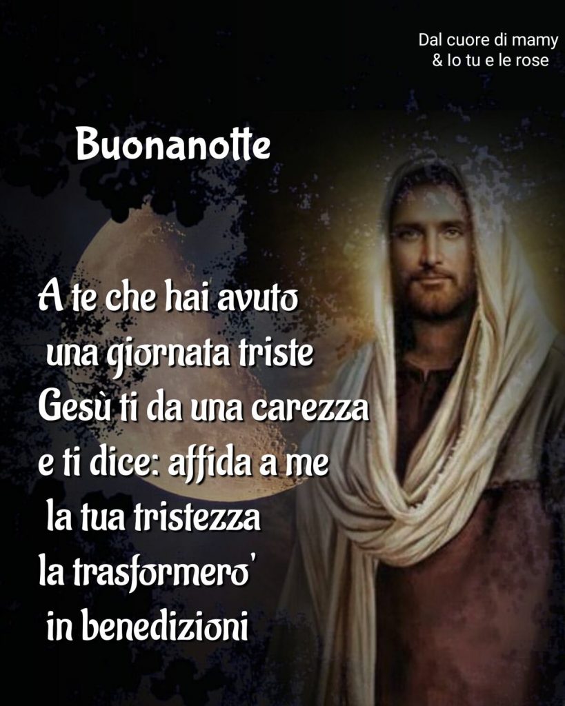 Buonanotte A te che hai avuto una giornata triste Gesù ti dà una carezza e ti dice: affida a me la tua tristezza la trasformerò in benedizioni