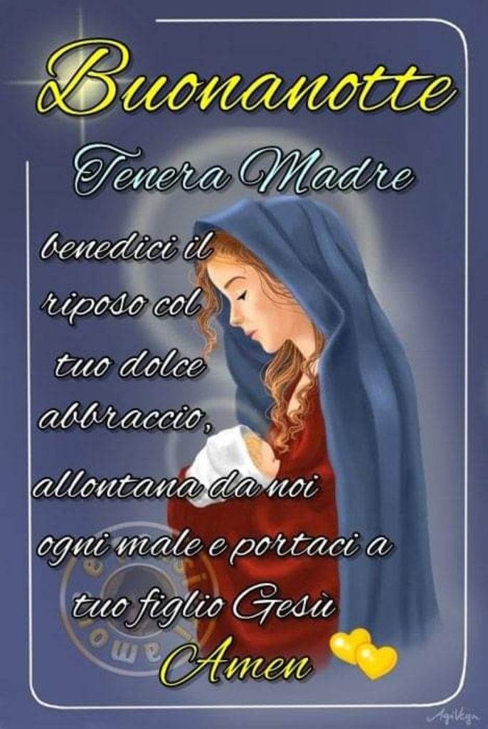 Buonanotte Tenera Madre benedici il riposo col tuo dolce abbraccio, allontana da noi ogni male e portaci a tuo figlio Gesù Amen