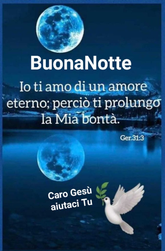 Buona Notte Io ti amo di un amore eterno; perciò ti prolungo la Mia bontà 