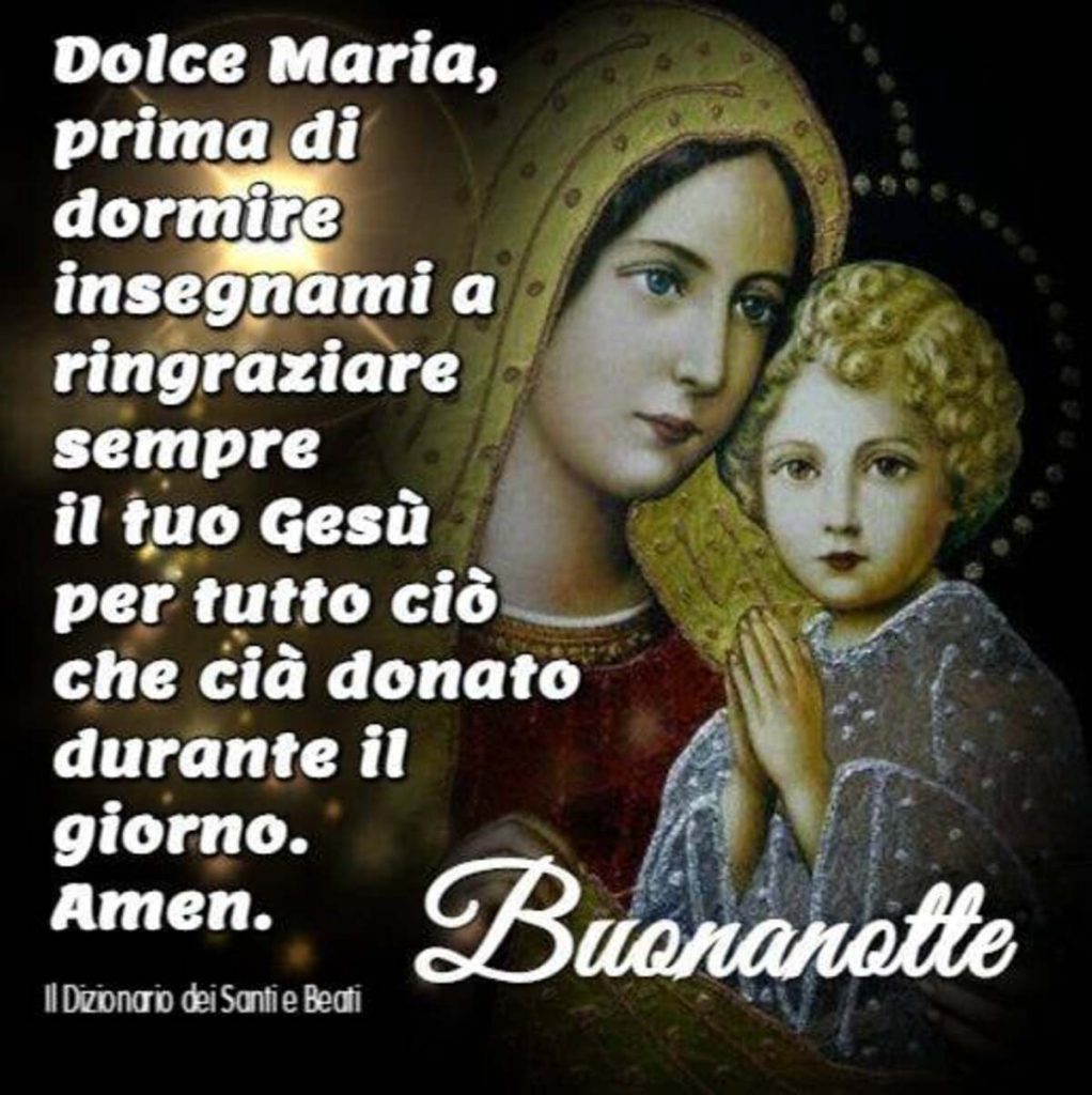 Dolce Maria prima di dormire insegnami a ringraziare sempre il tuo Gesù per tutto ciò che ci ha donato durante il giorno. Amen. Buonanotte