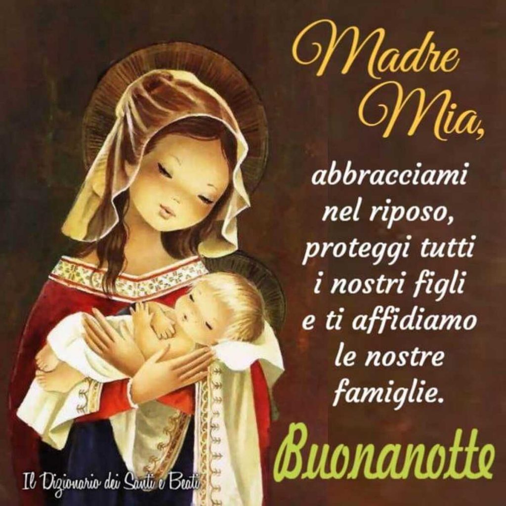 Madre Mia, abbracciami nel riposo, proteggi tutti i nostri figli e ti affidiamo le nostre famiglie. Buonanotte 
