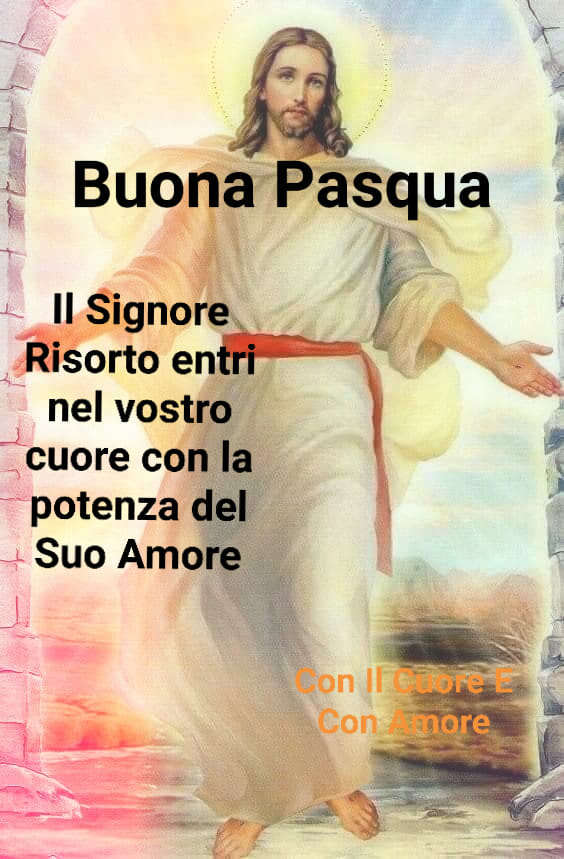 Buona Pasqua Il Signore Risorto entri nel vostro cuore con la potenza del Suo Amore