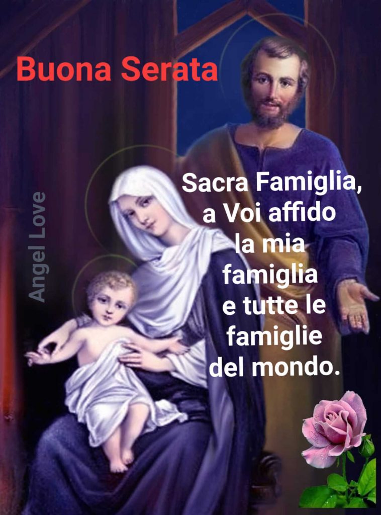 Buona Serata Sacra Famiglia, a Voi affido la mia famiglia e tutte le famiglie del mondo.