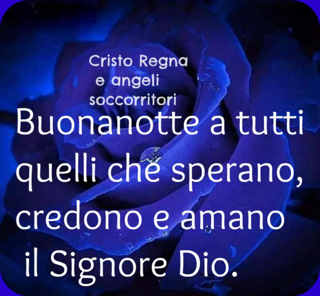 Buonanotte a tutti quelli che sperano, credono e amano il Signore Dio.