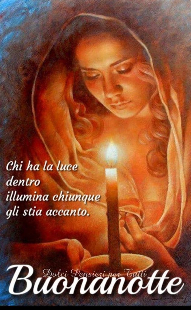 Chi ha la luce dentro illumina chiunque gli stia accanto. Buonanotte