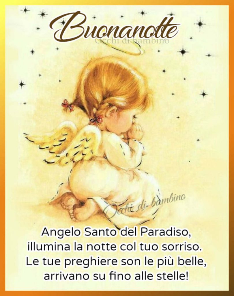 Buonanotte. Angelo Santo del Paradiso, illumina la notte col tuo sorriso. Le tue preghiere son le più belle, arrivano su fino alle stelle! (Occhi di bambino)