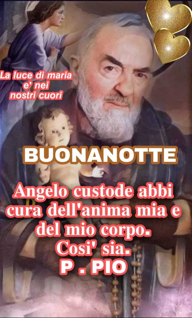 BUONANOTTE. Angelo custode abbi cura dell'anima mia e del mio corpo. Così sia. - Padre Pio