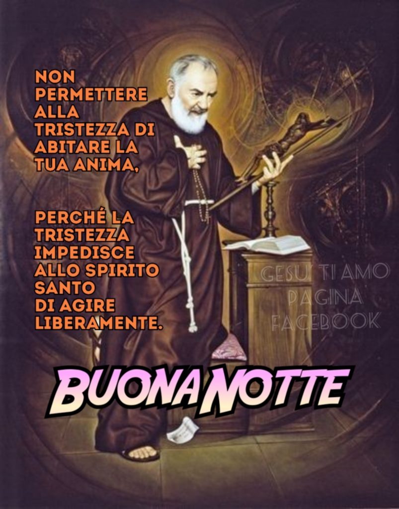 Non permettere alla tristezza di abitare la tua anima, perché la tristezza impedisce allo spirito di agire liberamente Buonanotte