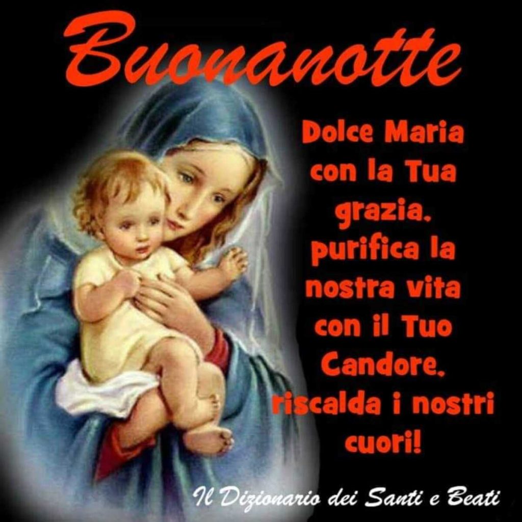Buonanotte Dolce Maria con la tua grazia, purifica la nostra vita con il tuo Candore, riscalda i nostri cuori