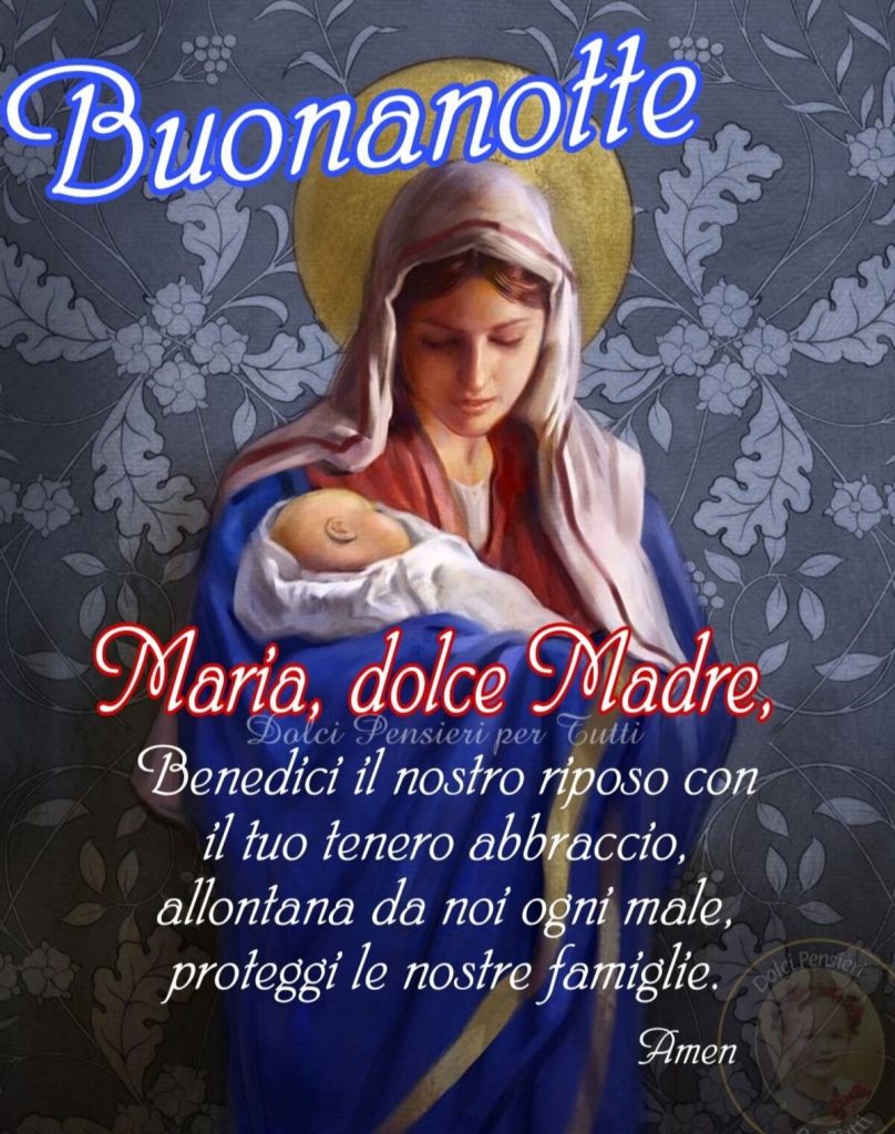 Buonanotte Maria, dolce Madre, Benedici il nostro riposo con il tuo tenero abbraccio, allontana da noi ogni male, proteggi le nostre famiglie