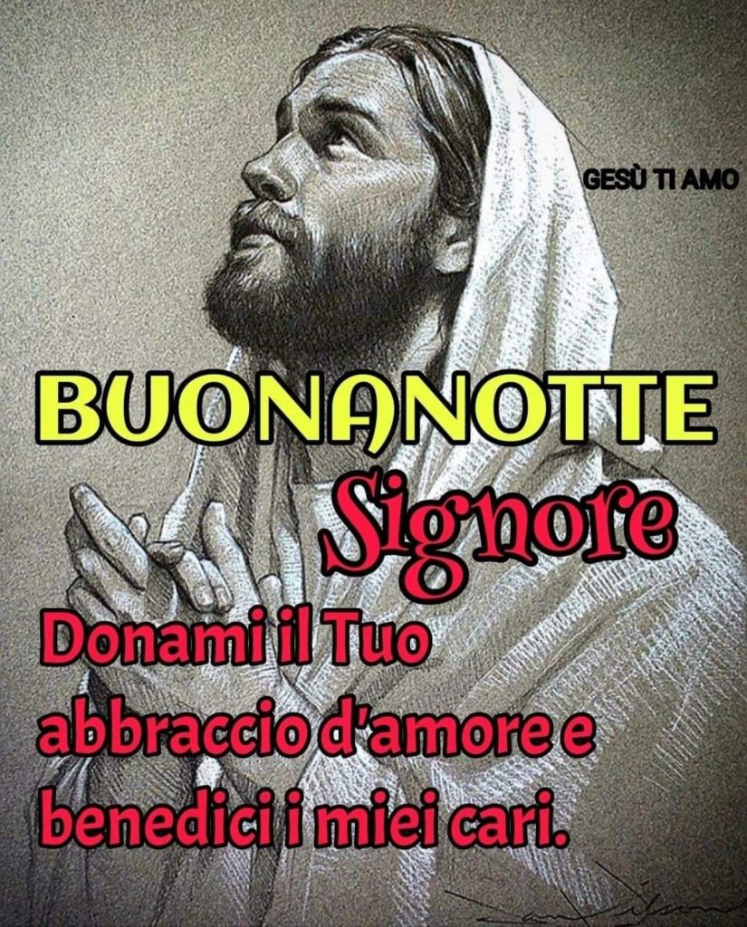 Buonanotte Signore Donami il Tuo abbraccio d'amore e benedici i miei cari. 
